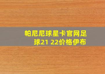 帕尼尼球星卡官网足球21 22价格伊布